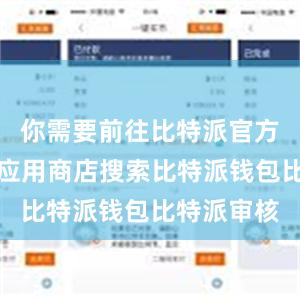 你需要前往比特派官方网站或者应用商店搜索比特派钱包比特派审核