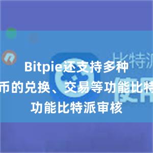 Bitpie还支持多种加密货币的兑换、交易等功能比特派审核