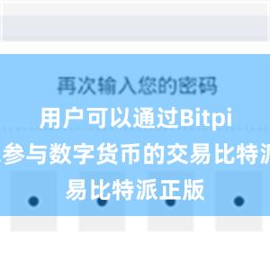 用户可以通过Bitpie钱包参与数字货币的交易比特派正版