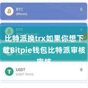 比特派换trx如果你想下载Bitpie钱包比特派审核