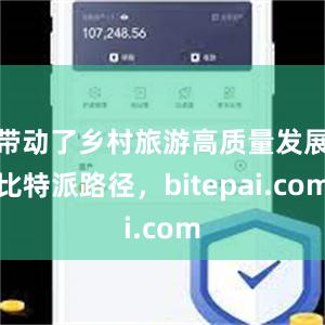 带动了乡村旅游高质量发展比特派路径，bitepai.com