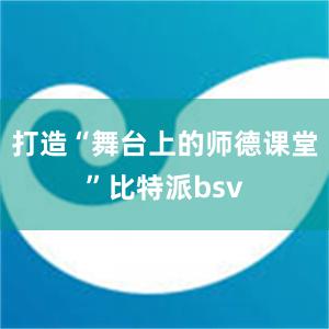 打造“舞台上的师德课堂”比特派bsv