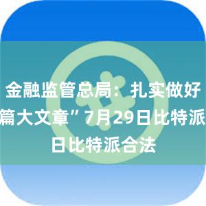 金融监管总局：扎实做好“五篇大文章”7月29日比特派合法