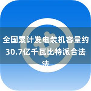 全国累计发电装机容量约30.7亿千瓦比特派合法