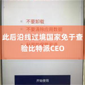 此后沿线过境国家免于查验比特派CEO