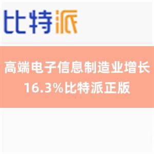 高端电子信息制造业增长16.3%比特派正版