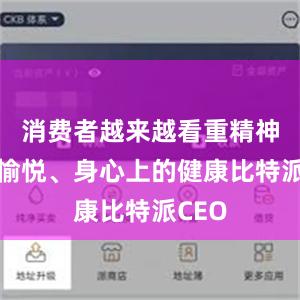 消费者越来越看重精神上的愉悦、身心上的健康比特派CEO