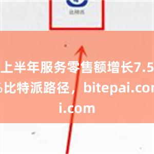 上半年服务零售额增长7.5%比特派路径，bitepai.com