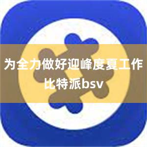 为全力做好迎峰度夏工作比特派bsv