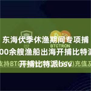 东海伏季休渔期间专项捕捞9600余艘渔船出海开捕比特派bsv