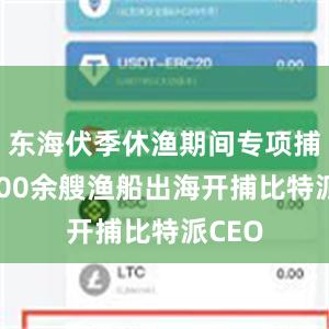 东海伏季休渔期间专项捕捞9600余艘渔船出海开捕比特派CEO