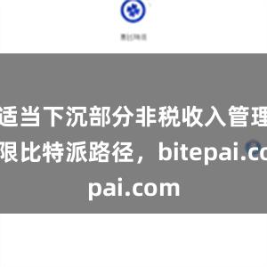 适当下沉部分非税收入管理权限比特派路径，bitepai.com