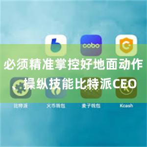 必须精准掌控好地面动作、操纵技能比特派CEO