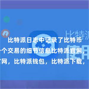 比特派日志中记录了比特币网络中每一个交易的细节信息比特派官网，比特派钱包，比特派下载，比特派电话