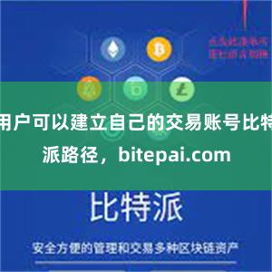 用户可以建立自己的交易账号比特派路径，bitepai.com