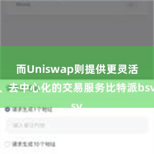 而Uniswap则提供更灵活、去中心化的交易服务比特派bsv