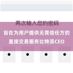 旨在为用户提供无需信任方的直接交易服务比特派CEO