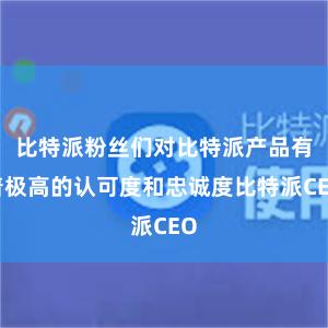 比特派粉丝们对比特派产品有着极高的认可度和忠诚度比特派CEO