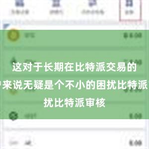 这对于长期在比特派交易的用户来说无疑是个不小的困扰比特派审核