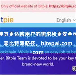 使其更适应用户的需求和更安全可靠比特派路径，bitepai.com