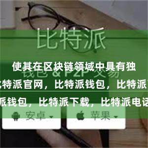 使其在区块链领域中具有独特的优势比特派官网，比特派钱包，比特派下载，比特派电话