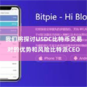 我们将探讨USDC比特币交易对的优势和风险比特派CEO