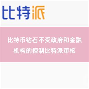 比特币钻石不受政府和金融机构的控制比特派审核